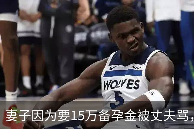 妻子因为要15万备孕金被丈夫骂，要起诉离婚，网友不解：备孕为什么要15万？