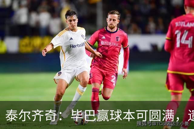 泰尔齐奇：毕巴赢球本可圆满，遗憾德加拉雷塔受伤